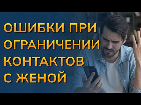 Ошибки на начальном этапе возврата жены. Ошибки при ограниченных контактах с женой
