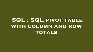 SQL : SQL pivot table with column and row totals