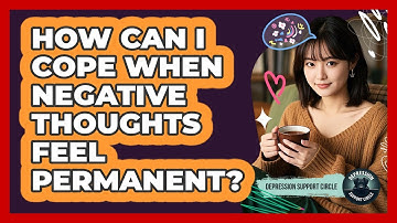 How Can I Cope When Negative Thoughts Feel Permanent? - Depression Support Circle