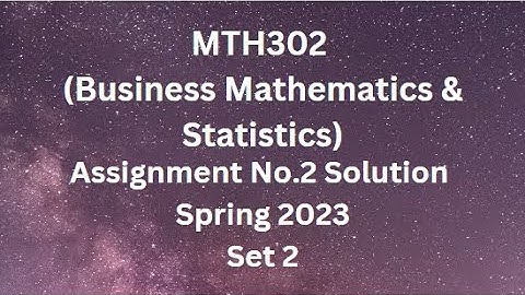 MTH302 (Business Mathematics & Statistics) Assignment No.2 Solution Spring 2023 - Set 2