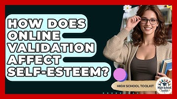 How Does Online Validation Affect Self-Esteem? - High School Toolkit