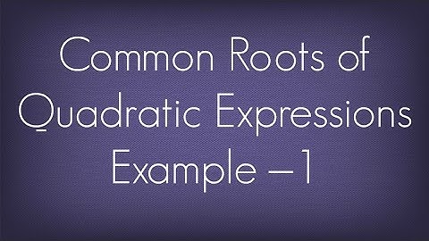 Common Roots Of Quadratic Expression Example – 1