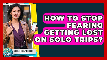 How To Stop Fearing Getting Lost On Solo Trips? - Your Solo Traveler Guide