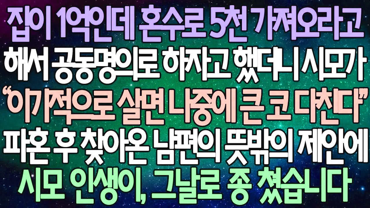(반전 사연) 집이 1억인데 혼수로 5천 가져오라고 해서 공동명의로 하자고 했더니 시모가 파혼 후 찾아온 남편의 뜻밖의 제안에 시모 인생, 그날로 종 쳤습니다 /사이다사연