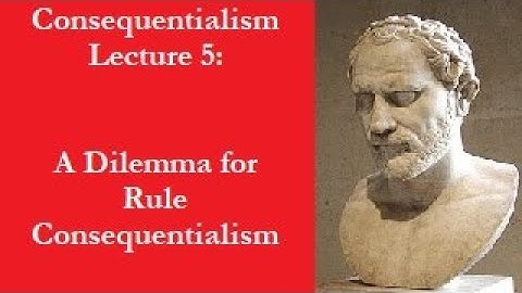 4-5 Consequentialism: A Dilemma for Rule Consequentialism