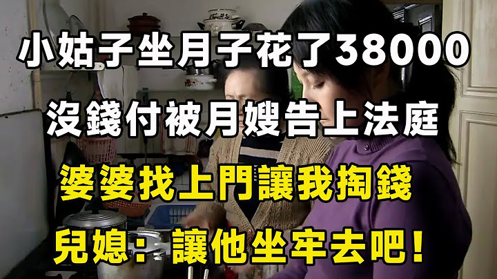 小姑子坐月子花了38000，没钱付被月嫂告上法庭，婆婆找上门让我掏钱，儿媳：让他坐牢去吧！｜翠花的秘密 - 天天要闻