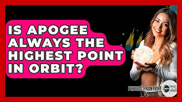 Is Apogee Always The Highest Point In Orbit? - Physics Frontier