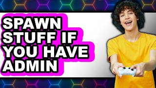 How to Spawn Stuff If You Have Admin (easy Method)