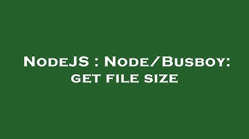 NodeJS : Node/Busboy: get file size