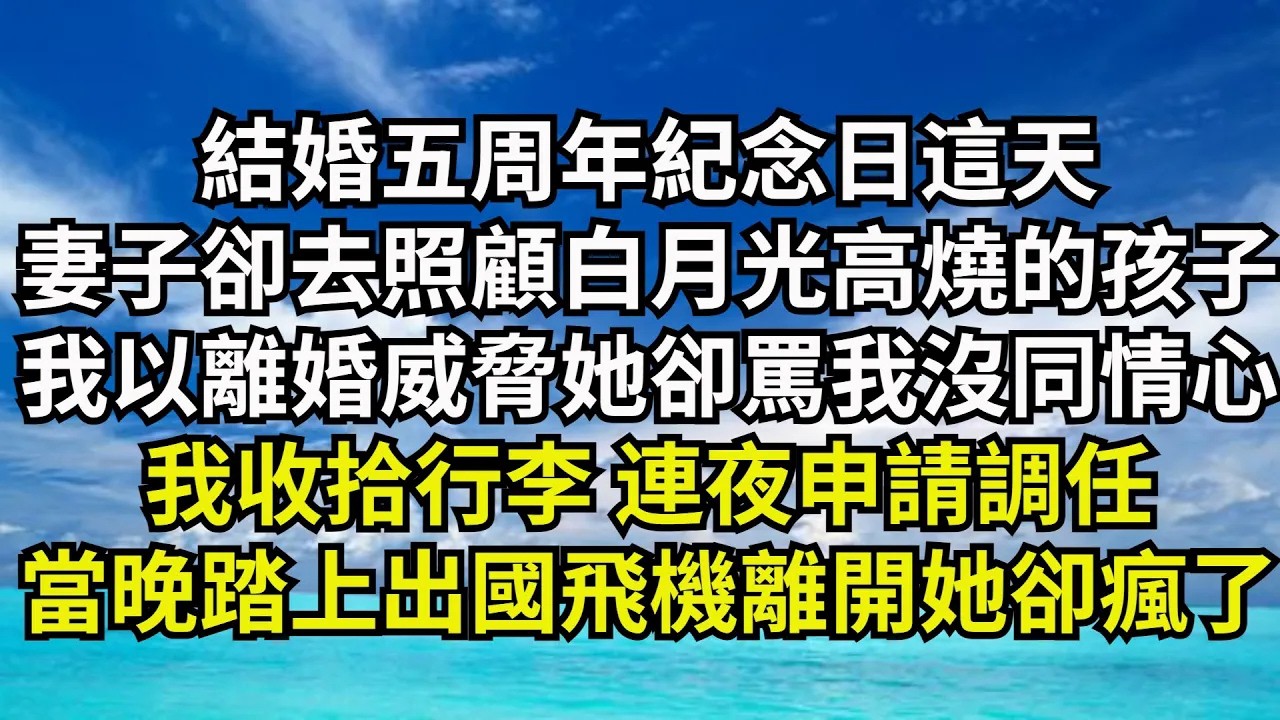 【清風與你】結婚五周年紀念日這天，妻子卻跑去照顧白月光高燒的孩子，我以離婚威脅她卻大罵我沒同情心，我收拾行李 連夜申請調任，當晚踏上出國飛機離開她卻瘋了#激情故事#大彬情感#夢雅故事#小說#爽文