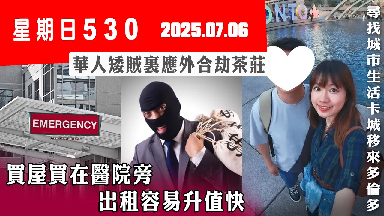 星期日530 (2025.07.06) ︳買屋買在醫院旁 出租容易升值快 ︳華人矮賊裏應外合劫茶莊 ︳尋找城市生活卡城移來多倫多