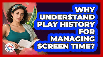 Why Understand Play History For Managing Screen Time? - Single Parent Support Hub