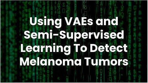 Using VAEs and Semi-Supervised Learning To Detect Melanoma Tumors!