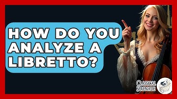 How Do You Analyze A Libretto? - Classical Serenade