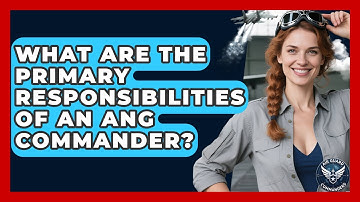 What Are the Primary Responsibilities of an ANG Commander? | Air Guard Commanders