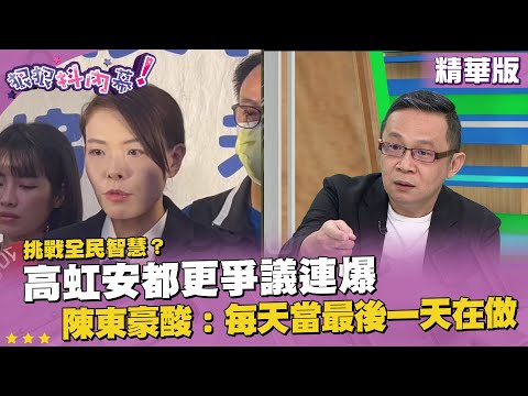 精華片段》挑戰全民智慧？ #高虹安 都更爭議連爆　#陳東豪 酸：每天當最後一天在做【狠狠抖內幕】2023.09.21