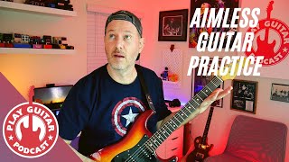 Aimless Guitar Practice - Stop Wasting Time While Practicing Guitar