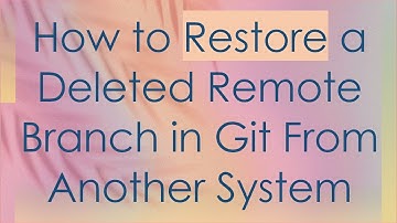 How to Restore a Deleted Remote Branch in Git From Another System