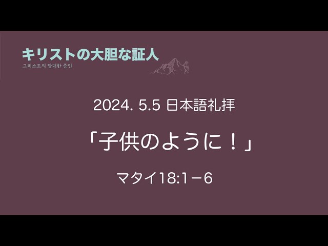 2024/5/5　 子どものように！ 　マタイの福音書 18:１-6　 日本語礼拝 　吉原学牧