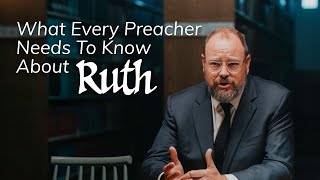 What Every Preacher Needs to Know About Ruth