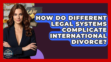 How Do Different Legal Systems Complicate International Divorce? - Get Divorce Answers