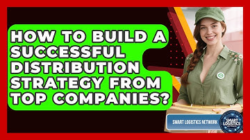 How To Build A Successful Distribution Strategy From Top Companies? - Smart Logistics Network