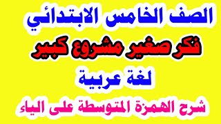 درس فكر صغير مشروع كبير للصف الخامس الابتدائي لغة عربية الترم الثاني وحل تدريبات كتاب الوزارة كاملة