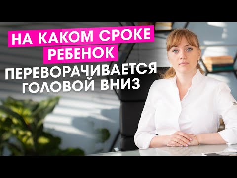 На каком сроке ребенок переворачивается головой вниз.