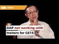 It’s final, DAP not working with traitors for GE15, says Guan Eng