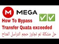 حل مشكلة تم تجاوز حد التراسل المتاح عند التحميل من موقع ميجا Transfer Quata Exceeded Mega 