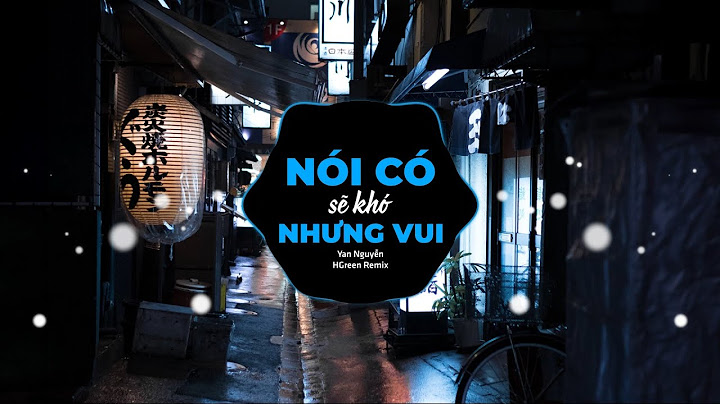 Nói Có Sẽ Khó Nhưng Vui Remix - Yan Nguyễn,Hgreen| Và Chỉ Mong Trong Cơn Say Anh Có Thể Thốt Nên Lời