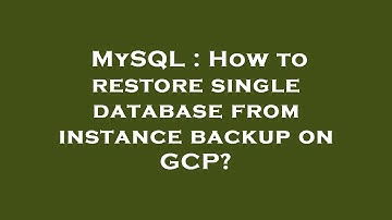 MySQL : How to restore single database from instance backup on GCP?