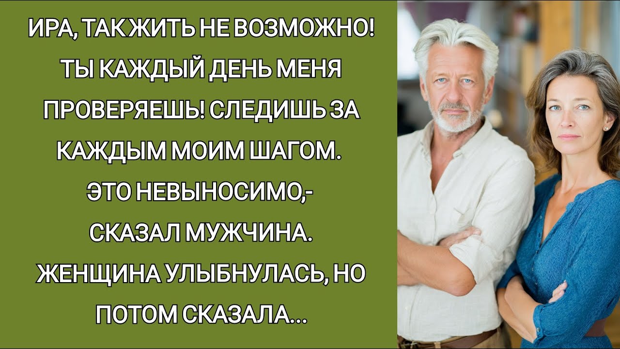 Ира, так жить НЕВОЗМОЖНО! Ты каждый день меня проверяешь! Следишь за мной. Я ухожу,- сказал мужчина