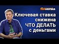 Ключевая ставка снижена. Что делать с деньгами