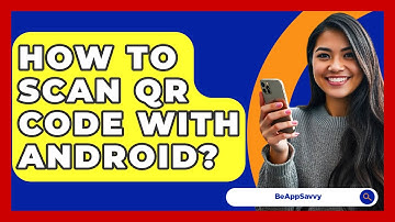 How To Scan QR Code With Android? - Be App Savvy