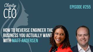 Episode 255 How to Reverse Engineer the Business You Actually Want with Matt Andersen Update