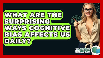 What Are The Surprising Ways Cognitive Bias Affects Us Daily? - The Language Library