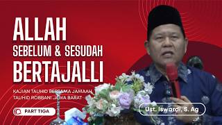 ALLAH SEBELUM DAN SESUDAH BERTAJALLI - KAJIAN TAUHID | USTADZ ISWARDI, S .AG (PART 3/3)