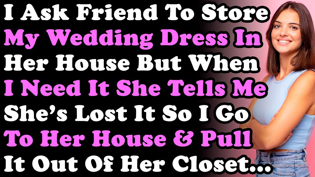 I Asked Friend To Store My Wedding Dress In Her House But When I Need It She Tells Me She's Lost It