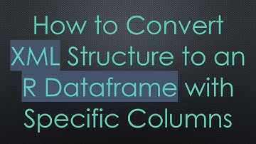 How to Convert XML Structure to an R Dataframe with Specific Columns