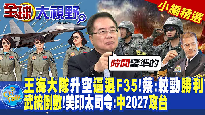 王海大隊升空逼退F35!蔡正元:較勁勝利!武統倒數!美印太司令:中國2027攻台|【全球大視野】@Global_Vision  小編精選 - 天天要聞