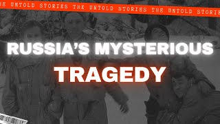 The Terrifying Secrets of Russia’s Mysterious Tragedy