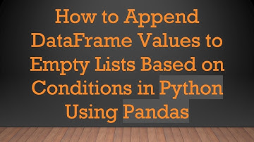 How to Append DataFrame Values to Empty Lists Based on Conditions in Python Using Pandas