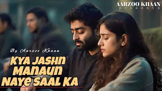Kya Jashan Manaun Naye Saal Ka Aarzoo Khaan Arijit Singh Style Sad Song Emotional Hindi Song