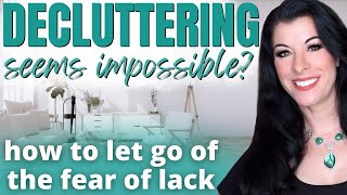 How to Overcome DECLUTTERING ANXIETY, the fear of lack & a scarcity mindset
