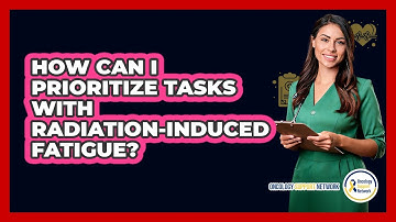 How Can I Prioritize Tasks With Radiation-Induced Fatigue?