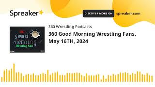 360 Good Morning Wrestling Fans. May 16TH, 2024