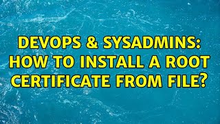 DevOps & SysAdmins: How to install a root certificate from file? Content