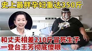 节目史上最胖孕妇!350斤农村妇女冒死生子,和丈夫竟相差210斤,一登台王芳看傻眼【王芳王为念访谈】