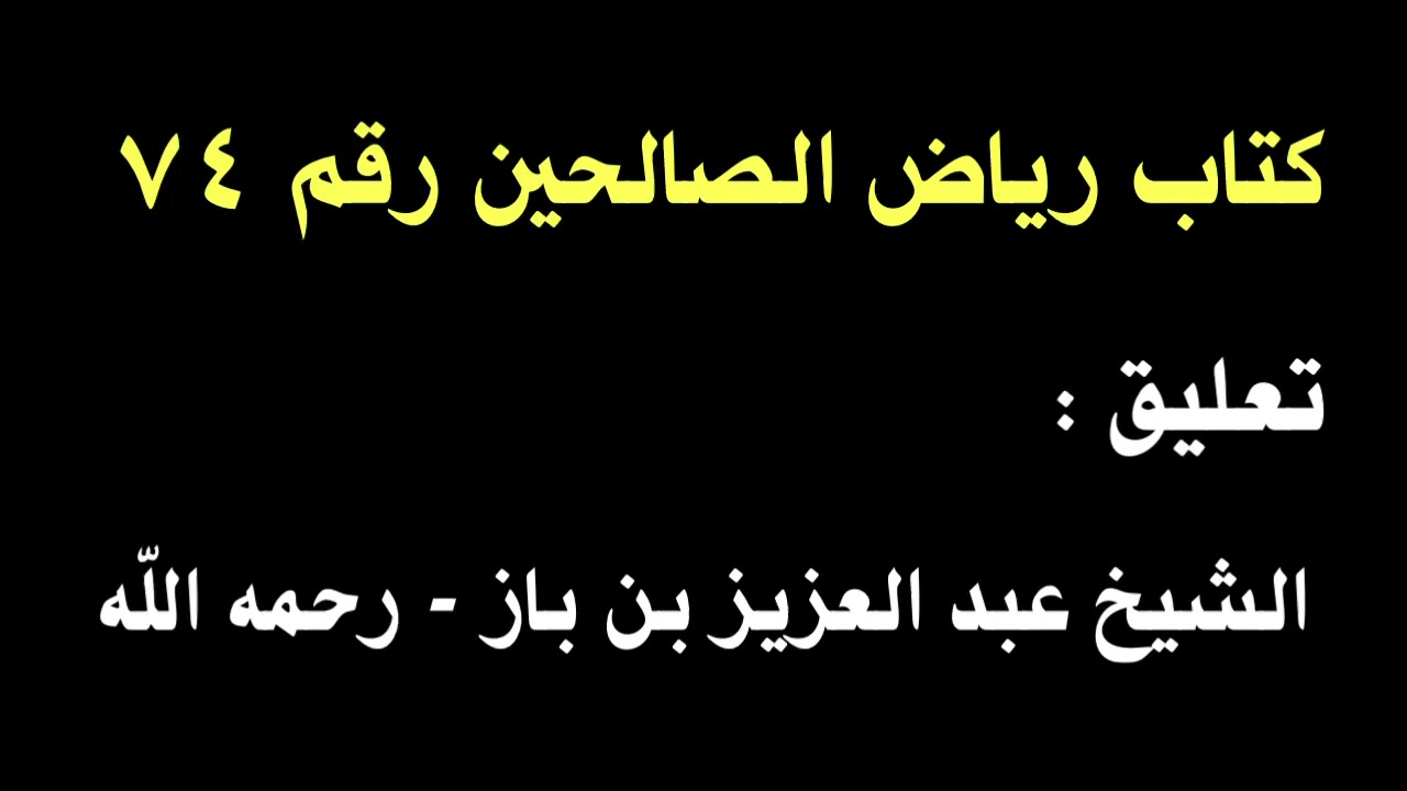 الشيخ ابن باز : التعليق على كتاب رياض الصالحين رقم ٧٤